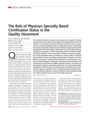 SPECIAL COMMUNICATION




The Role of Physician Specialty Board
Certification Status in the
Quality Movement
Troyen A. Brennan, MD, JD, MPH
                                                 The Institute of Medicine’s reports and discussions on quality of medical
Ralph I. Horwitz, MD
                                                 care have focused on a systems-based approach to quality improvement. Our
F. Daniel Duffy, MD
                                                 objective is to summarize evidence and theory about the role of a physi-
Christine K. Cassel, MD                          cian’s current board certification status in quality improvement. The first body
Leslie D. Goode, MHS                             of evidence includes the validity of board certification demonstrated by the
Rebecca S. Lipner, PhD                           testing process, the relationship of examination scores with other measures
                                                 of physician competence, and the relationship between certification status



Q
              UALITY OF CARE CONTIN-
                                                 and clinical outcomes. The second body of evidence involves the adapta-
              ues to dominate the health
              policy agenda. Originally          tion of error prevention theory to medical care. Patient safety is enhanced
              engendered by the now              when problem-solving uses readily accessed habits of behavior, the same
multiple reports of the Institute of Medi-       behavior necessary to achieve board certification. The third body of evi-
cine (IOM) on quality of care,1 in par-          dence, obtained through a Gallup poll, demonstrates that certification and
ticular on patient safety,2 and given new        maintenance of certification are highly valued by the public. The majority of
impetus by ongoing reports concern-              respondents thought it important for physicians to be reevaluated on their
ing the variable effectiveness of care
                                                 qualifications every few years and that physicians should do more to dem-
provided by hospitals and physi-
cians,3,4 the quality movement has ex-           onstrate ongoing competence than is currently required by the profession.
panding momentum. Perhaps most im-               We conclude that a physician’s current certification status should be among
portant, high-quality medical care has           the evidence-based measures used in the quality movement.
become a significant objective for US            JAMA. 2004;292:1038-1043                                                       www.jama.com
business, as motivated employers make
the point that value purchasing should           tion of effective and safe health care       Remarkably quiet in this quality
be as much a rule for medical care as it         and insisting that regulated entities      movement is the physician. Indeed,
is for other areas of industry.5                 use data about outcomes to improve         many architects of the new initiatives
   In the wake of the IOM’s advocacy,            the care provided. The Leapfrog            consider physicians to be impedi-
traditional regulators of quality have           Group, an influential collaborative of     ments to systematic efforts to improve
renewed their efforts, and they have             large employers who have prepared          quality. The IOM reports were in-
been joined by a series of new initia-           specific criteria to ensure better qual-   tended to go directly to the public, for
tives that are intended to hold hospi-           ity of the care they purchase, and the     fear that an appeal to professionals
tals publicly accountable for quality.           National Quality Forum, a private/
For example, the Joint Commission                public coalition that aims to sanction     Author Affiliations: American Board of Internal Medi-
                                                                                            cine, Philadelphia, Pa (Drs Brennan, Horwitz, Duffy,
on Accreditation of Healthcare Orga-             certain measures of quality, are both      Cassel, Lipner, and Ms Goode); Brigham and Wom-
nizations and the Centers for Medi-              examples of quality promotion that         en’s Physicians Organization, Brigham & Women’s
                                                                                            Hospital, Boston, Mass (Dr Brennan); and School of
care & Medicaid Services quality                 did not exist 5 years ago.6 All regulat-   Medicine, Case Western Reserve University, Cleve-
improvement organizations have                   ing entities are insisting on improved     land, Ohio (Dr Horwitz).
                                                                                            Corresponding Author: Troyen A. Brennan, MD, JD,
retooled over the last 5 years, now              measurement and implementation of          MPH, Brigham & Women’s Hospital, 75 Francis St, Bos-
more explicitly expecting demonstra-             mechanisms to improve quality.             ton, MA 02115 (tabrennan@partners.org).

1038   JAMA, September 1, 2004—Vol 292, No. 9 (Reprinted)                    ©2004 American Medical Association. All rights reserved.
 