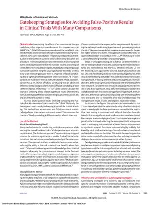Gatekeeping Strategies for Avoiding False-Positive Results
in Clinical Trials With Many Comparisons
Kabir Yadav, MDCM, MS, MSHS; Roger J. Lewis, MD, PhD
Clinical trials characterizing the effects of an experimental therapy
rarely have only a single outcome of interest. In a previous report in
JAMA,1
the CLEAN-TAVI investigators evaluated the benefits of a ce-
rebral embolic protection device for stroke prevention during trans-
catheteraorticvalveimplantation.Theprimaryendpointwasthere-
duction in the number of ischemic lesions observed 2 days after the
procedure.Theinvestigatorswerealsointerestedin16secondaryend
pointsinvolvingmeasurementofthenumber,volume,andtimingof
cerebrallesionsinvariousbrainregions.Statisticallycomparingalarge
number of outcomes using the usual significance threshold of .05 is
likely to be misleading because there is a high risk of falsely conclud-
ing that a significant effect is present when none exists.2
If 17 com-
parisonsaremadewhenthereisnotruetreatmenteffect,eachcom-
parison has a 5% chance of falsely concluding that an observed
differenceexists,leadingtoa58%chanceoffalselyconcludingatleast
1differenceexists.Theformula1−[1−α]N
canbeusedtocalculatethe
chance of obtaining at least 1 falsely significant result, when there is
notrueunderlyingdifferencebetweenthegroups(inthiscaseαis.05
and N is 17 for the number of tests).
To avoid a false-positive result, while still comparing the mul-
tipleclinicallyrelevantendpointsusedintheCLEAN-TAVIstudy,the
investigatorsusedaserialgatekeepingapproachforstatisticaltest-
ing. This method tests an outcome, and if that outcome is statisti-
callysignificant,thenthenextoutcomeistested.Thisminimizesthe
chance of falsely concluding a difference exists when it does not.
Use of the Method
Why Is Serial Gatekeeping Used?
Many methods exist for conducting multiple comparisons while
keeping the overall trial-level risk of a false-positive error at an ac-
ceptablelevel.TheBonferroniapproach3
requiresamorestringent
criterion for statistical significance (a smaller P value) for each sta-
tisticaltest,buteachisinterpretedindependentlyoftheothercom-
parisons.Thisapproachisoftenconsideredtobetooconservative,
reducing the ability of the trial to detect true benefits when they
exist.4
Othermethodsleverageadditionalknowledgeaboutthetrial
design to allow only the comparisons of interest. In the Dunnett
method for comparing multiple experimental drug doses against a
singlecontrol,thenumberofcomparisonsisreducedbynevercom-
paring experimental drug doses against each other.5
Multiple com-
parison procedures, including the Hochberg procedure, have been
discussed in a prior JAMA Guide to Statistics and Methods.2
Description of the Method
Aserialgatekeepingprocedurecontrolsthefalse-positiveriskbyrequir-
ingthemultipleendpointstobecomparedinapredefinedsequence
andstoppingallfurthertestingonceanonsignificantresultisobtained.
Agivencomparisonmightbeconsideredpositiveifitwereplacedearly
inthesequence,butthesameanalysiswouldbeconsiderednegative
ifitwerepositionedinthesequenceafteranegativeresult.Byrestrict-
ingthepathwaysforobtainingapositiveresult,gatekeepingcontrols
theriskoffalse-positiveresultsbutpreservesgreaterpowerfortheear-
lier, higher-priority end points. This approach works well to test a se-
quenceofsecondaryendpointsasintheCLEAN-TAVIstudyortotest
aseriesofbranchingsecondaryendpoints(Figure).
Steps in serial gatekeeping are as follows: (1) determine the or-
derfortestingmultipleendpoints,consideringtheirrelativeimpor-
tance and the likelihood that there is a difference in each; (2) test
the first end point against the desired global false-positive rate
(ie,.05)and,ifthefindingdoesnotreachstatisticalsignificance,then
stopallfurthertestinganddeclarethisandalldownstreamendpoints
nonsignificant. If testing the first end point is significant, then de-
clare this difference significant and proceed with the testing of the
nextendpoint;(3)testthenextendpointusingasignificancethresh-
old of .05; if not significant, stop all further testing and declare this
andalldownstreamendpointsnonsignificant.Ifsignificant,thende-
clare this difference significant and proceed with the testing of the
next end point; and (4) repeat the prior step until obtaining a first
nonsignificant result, or until all end points have been tested.
As shown in the Figure, this approach can be extended to test
2 or more end points at the same step by using a Bonferroni adjust-
ment to evenly split the false-positive error rate within the step. In
that case, testing is continued until either all branches have ob-
tainedafirstnonsignificantresultorallendpointshavebeentested.
Forexample,aneuroimagingendpointcouldbeusedasasingleend
pointforthefirstlevel,reflectingtheassumptionthatifanimprove-
ment in an imaging outcome is not achieved then an improvement
in a patient-centered functional outcome is highly unlikely, fol-
lowedbyasplittoallowthetestingofmotorfunctionsononebranch
and verbal functions on the other. This avoids the need to prioritize
eithermotororverbalfunctionovertheotherandmayincreasethe
ability to demonstrate an improvement in either domain.
Serialgatekeepingprovidesstrictcontrolofthefalse-positiveerror
ratebecauseitrestrictsmultiplecomparisonsbysequentiallytesting
hypothesesuntilthefirstnonsignificanttestisfound,and,nomatter
howsignificantlaterendpointsappeartobe,theyarenevertested.The
advantageisincreasedpowerfordetectingeffectsontheendpoints
thatappearearlyinthesequencebecausetheyaretestedagainst.05
rather than, eg, .05 divided by the total number of outcomes tested
usingatraditionalBonferroniadjustment.Byaccountingfortheimpor-
tanceofcertainhypothesesoverothersandbygroupinghypotheses
into primary and secondary groups, gatekeeping allocates the trial’s
power to be consistent with the investigators’ priorities.6
What Are the Limitations of Gatekeeping Strategies?
Gatekeeping strategies are a powerful way to incorporate trial-
specific clinical information to create prespecified ordering of hy-
potheses and mitigate the need to adjust for multiple comparisons
Clinical Review & Education
JAMA Guide to Statistics and Methods
jama.com (Reprinted) JAMA October 10, 2017 Volume 318, Number 14 1385
© 2017 American Medical Association. All rights reserved.
Downloaded From: https://jamanetwork.com/ UFBA by Dimitri Gusmao-Flores on 10/10/2020
 