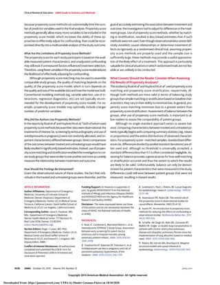 Copyright 2015 American Medical Association. All rights reserved.
becausepropensityscoremethodscansubstantiallylimitthenum-
berofpredictorvariablesusedinthefinalanalysis.Propensityscore
methods generally allow many more variables to be included in the
propensity score model, which increases the ability of these ap-
proachestoeffectivelyadjustforconfounding,thancouldbeincor-
porated directly into a multivariable analysis of the study outcome.
What Are the Limitations of Propensity Score Methods?
Thepropensityscoreforeachstudyparticipantisbasedontheavail-
able measured patient characteristics, and unadjusted confounding
may still exist if unmeasured factors influenced treatment selection.
Therefore,usingfewervariablesinthepropensityscoremodelreduces
the likelihood of effectively adjusting for confounding.
Although propensity score matching may be used to assemble
comparable study groups, the quality of matching depends on the
quality of the propensity score model, which in turn depends on
thequalityandsizeoftheavailabledataandhowthemodelwasbuilt.
Conventional modeling methods (eg, variable selection, use of in-
teractions, regression diagnostics, etc) are not typically recom-
mended for the development of propensity score models. For ex-
ample, propensity score models may optimally include a larger
number of predictor variables.
Why Did the Authors Use Propensity Methods?
InthereportsbyRozéetal1
andHuybrechtsetal,2
bothofwhomused
propensityscoremethodsbecausetheirdatawereobservational,the
treatmentsofinterest(ie,screeningbyechocardiographyanduseof
antidepressantsinpregnancy)werenotrandomlyallocated,andim-
portantcharacteristicsdifferedbetweengroups.Directcomparisons
oftheoutcomesbetweentreatedanduntreatedgroupswouldhave
likelyresultedinsignificantlybiasedestimates.Instead,useofpropen-
sityscorematchingandstratificationenabledtheinvestigatorstocre-
atestudygroupsthatweresimilartooneanotherandmoreaccurately
measure the relationship between treatment and outcome.
How Should the Findings Be Interpreted?
Given the observational nature of these studies, the fact that indi-
vidualsinthetreatedanduntreatedgroupsweredissimilar,andthe
goalofaccuratelyestimatingtheassociationbetweentreatmentand
outcome,theinvestigatorshadtoadjustfordifferencesinthetreat-
mentgroups.Useofpropensityscoremethods,whetherbymatch-
ing or stratification, resulted in less biased estimates than if such
methodswerenotused.Eventhoughobservationaldatacannotdefi-
nitely establish causal relationships or determine treatment ef-
fects as rigorously as a randomized clinical trial, assuming propen-
sity score methods are properly used and the sample size is
sufficiently large, these methods may provide a useful approxima-
tion of the likely effect of a treatment. This approach is particularly
valuableforclinicalsituationsinwhichrandomizedtrialsarenotfea-
sible or are unlikely to be conducted.
What Caveats Should the Reader Consider When Assessing
the Results of Propensity Analyses?
ThestudiesbyRozéetal1
andHuybrechtsetal2
usedpropensityscore
matching and propensity score stratification, respectively. Al-
though both methods are more valid in terms of balancing study
groupsthansimplematchingorstratificationbasedonbaselinechar-
acteristics,theyvaryintheirabilitytominimizebias.Ingeneral,pro-
pensity score matching minimizes bias to a greater extent than
propensityscorestratification.Assessmentofbalancebetweenthe
groups, after use of propensity score methods, is important to al-
low readers to assess the comparability of patient groups.
Although no single standard approach exists to assess bal-
ance,comparingcharacteristicsbetweentreatedanduntreatedpa-
tientstypicallybeginswithcomparingsummarystatistics(eg,means
or proportions) and the entire distributions of observed character-
istics.Forpropensityscore—matchedsamples,standardizeddiffer-
ences(ie,differencesdividedbypooledstandarddeviations)areof-
ten used and, although no threshold is universally accepted, a
standard difference less than 0.1 is often considered negligible. As-
sessing for balance provides a general sense for how well matching
or stratification occurred and thus the extent to which the results
are likely to be valid. Unfortunately, balance can only be demon-
strated for patient characteristics that were measured in the study.
Differences could still exist between patient groups that were not
measured, resulting in biased results.
ARTICLE INFORMATION
Author Affiliations: Department of Emergency
Medicine, University of Colorado School of
Medicine, Denver (Haukoos); Department of
Emergency Medicine, Harbor-UCLA Medical Center,
Torrance, California (Lewis); David Geffen School of
Medicine at UCLA, Los Angeles, California (Lewis).
Corresponding Author: Jason S. Haukoos, MD,
MSc, Department of Emergency Medicine,
Denver Health Medical Center, 777 Bannock St,
Mail Code 0108, Denver, CO 80204
(Jason.Haukoos@dhha.org).
Section Editors: Roger J. Lewis, MD, PhD,
Department of Emergency Medicine, Harbor-UCLA
Medical Center and David Geffen School of
Medicine at UCLA; and Edward H. Livingston, MD,
Deputy Editor, JAMA.
Conflict of Interest Disclosures: All authors have
completed and submitted the ICMJE Form for
Disclosure of Potential Conflicts of Interest and
none were reported.
Funding/Support: Dr Haukoos is supported, in
part, by grants R01AI106057 from the National
Institute of Allergy and Infectious Diseases (NIAID)
and R01HS021749 from the Agency for Healthcare
Research and Quality (AHRQ).
Disclaimer: The views expressed herein are those
of the authors and do not necessarily represent the
views of NIAID, the National Institutes of Health,
or AHRQ.
REFERENCES
1. Rozé JC, Cambonie G, Marchand-Martin L, et al;
Hemodynamic EPIPAGE 2 Study Group. Association
between early screening for patent ductus
arteriosus and in-hospital mortality among
extremely preterm infants. JAMA. 2015;313(24):
2441-2448.
2. Huybrechts KF, Bateman BT, Palmsten K, et al.
Antidepressant use late in pregnancy and risk of
persistent pulmonary hypertension of the
newborn. JAMA. 2015;313(21):2142-2151.
3. Greenland S, Pearl J, Robins JM. Causal diagrams
for epidemiologic research. Epidemiology. 1999;10
(1):37-48.
4. Rosenbaum PR, Rubin DB. The central role of
the propensity score in observational studies for
causal effects. Biometrika. 1983;70:41-55.
5. Austin PC. An introduction to propensity score
methods for reducing the effects of confounding in
observational studies. Multivariate Behav Res. 2011;
46(3):399-424.
6. Schaffer JM, Singh SK, Reitz BA, Zamanian RT,
Mallidi HR. Single- vs double-lung transplantation in
patients with chronic obstructive pulmonary
disease and idiopathic pulmonary fibrosis since the
implementation of lung allocation based on medical
need. JAMA. 2015;313(9):936-948.
7. Robins JM, Hernán MA, Brumback B. Marginal
structural models and causal inference in
epidemiology. Epidemiology. 2000;11(5):550-560.
Clinical Review & Education JAMA Guide to Statistics and Methods
1638 JAMA October 20, 2015 Volume 314, Number 15 (Reprinted) jama.com
Copyright 2015 American Medical Association. All rights reserved.
Downloaded From: https://jamanetwork.com/ UFBA by Dimitri Gusmao-Flores on 10/10/2020
 