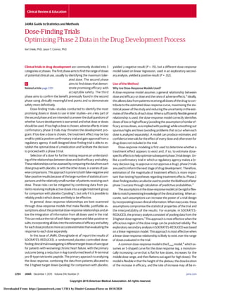 Copyright 2015 American Medical Association. All rights reserved.
Dose-Finding Trials
Optimizing Phase 2 Data in the Drug Development Process
Kert Viele, PhD; Jason T. Connor, PhD
Clinical trials in drug development are commonly divided into 3
categoriesorphases.Thefirstphaseaimstofindtherangeofdoses
of potential clinical use, usually by identifying the maximum toler-
ated dose. The second phase
aims to find doses that demon-
strate promising efficacy with
acceptable safety. The third
phase aims to confirm the benefit previously found in the second
phase using clinically meaningful end points and to demonstrate
safety more definitively.
Dose-finding trials—studies conducted to identify the most
promising doses or doses to use in later studies—are a key part of
the second phase and are intended to answer the dual questions of
whether future development is warranted and what dose or doses
should be used. If too high a dose is chosen, adverse effects in later
confirmatory phase 3 trials may threaten the development pro-
gram. If too low a dose is chosen, the treatment effect may be too
small to yield a positive confirmatory trial and gain approval from a
regulatory agency. A well-designed dose-finding trial is able to es-
tablish the optimal dose of a medication and facilitate the decision
to proceed with a phase 3 trial.
Selection of a dose for further testing requires an understand-
ing of the relationships between dose and both efficacy and safety.
Theserelationshipscanbeassessedbycomparingthedatafromeach
dosegroupwithplacebo,orwiththeotherdoses,inaseriesofpair-
wisecomparisons.Thisapproachispronetobothfalse-negativeand
false-positiveresultsbecauseofthelargenumberofstatisticalcom-
parisons and the relatively small number of patients receiving each
dose. These risks can be mitigated by combining data from pa-
tients receiving multiple active doses into a single treatment group
for comparison with placebo (“pooling”), but only if it is possible to
reliably predict which doses are likely to be effective.
In general, dose-response relationships are best examined
through dose-response models that make flexible, justifiable as-
sumptions about the potential dose-response relationships and al-
low the integration of information from all doses used in the trial.
Thiscanreducetheriskofbothfalse-negativeandfalse-positivere-
sults;incorporatingalldataintotheestimatesofefficacyandsafety
foreachdoseproducesmoreaccurateestimatesthanevaluatingthe
response to each dose separately.
In this issue of JAMA, Gheorghiade et al1
report the results of
SOCRATES-REDUCED, a randomized placebo-controlled dose-
findingclinicaltrialinvestigating4differenttargetdosesofvericiguat
for patients with worsening chronic heart failure, with the primary
outcome being a reduction in log-transformed level of N-terminal
pro-B-type natriuretic peptide. The primary approach to analyzing
the dose response, combining the data from patients allocated to
the 3 highest target doses (pooling) for comparison with placebo,
yielded a negative result (P = .15), but a different dose-response
model based on linear regression, used in an exploratory second-
ary analysis, yielded a positive result (P = .02).
Use of the Method
Why Are Dose-Response Models Used?
A dose-response model assumes a general relationship between
dose and efficacy or dose and the rates of adverse effects.2
Ideally,
thisallowsdatafrompatientsreceivingalldosesofthedrugtocon-
tribute to the estimated dose-response curve, maximizing the sta-
tistical power of the study and reducing the uncertainty in the esti-
matesoftheeffectsofeachdose.Whenasufficientlyflexiblegeneral
relationship is used, the dose-response model correctly identifies
dosesofloworhighefficacy(avoidingtheassumptionofsimilaref-
ficacyacrossdoses,asisimpliedwithpooling)whilesmoothingout
spurious highs and lows (avoiding problems that occur when each
dose is analyzed separately). A model can produce estimates and
confidence intervals for the effect of every dose and often even for
drug doses not included in the trial.
Dose-response modeling is first used to determine whether a
treatment effect appears to exist and, if so, to estimate dose-
specificeffectstohelpoptimizesubsequentphase3trialdesign.Un-
like a confirmatory trial in which a regulatory agency makes a bi-
nary decision (eg, to approve or not approve a drug), phase 2 trials
are used to inform the next stage of drug development. Therefore,
estimation of the magnitude of treatment effects is more impor-
tant than testing hypotheses regarding treatment effects. Phase 2
dose-findingstudiescanalsobeusedtopredictthelikelihoodoflater
phase 3 success through calculation of predictive probabilities.3
Theassumptionsinthedose-responsemodelcanberigidorflex-
ibletomatchpreexistingknowledgeoftheclinicalsetting.Whenac-
curate, such assumptions can increase the power of a trial design
byincorporatingknownclinicalinformation.Wheninaccurate,these
assumptions compromise the statistical properties of the trial and
the interpretability of the results. For example, in SOCRATES-
REDUCED, the primary analysis consisted of pooling data from the
3highest-doseregimens.1
Thisapproachismosteffectivewhenthe
efficacious region of the dose range can be predicted reliably. The
exploratorysecondaryanalysisinSOCRATES-REDUCEDwasbased
on a linear regression model. This approach is most effective when
a linear dose-response relationship is likely to exist over the range
of doses evaluated in the trial.
Acommondose-responsemodelistheEmax model,4
whichas-
sumes an S-shaped curve for the dose response (eg, a monotoni-
cally increasing curve that is flat for low doses, increases for the
middle dose range, and then flattens out again for high doses). The
model is flexible in that the height of the plateau, the dose location
of the increase in efficacy, and the rate of increase may all be in-
Related article page 2251
Clinical Review & Education
JAMA Guide to Statistics and Methods
2294 JAMA December 1, 2015 Volume 314, Number 21 (Reprinted) jama.com
Copyright 2015 American Medical Association. All rights reserved.
Downloaded From: https://jamanetwork.com/ UFBA by Dimitri Gusmao-Flores on 10/10/2020
 