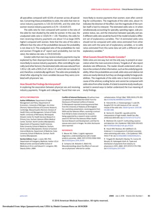 all specialties compared with 42.6% of women across all special-
ties. Converting these probabilities to odds, the odds that men re-
ceive industry payments is 1.03 (0.51/0.49), and the odds that
women receive industry payments is 0.74 = (0.43/0.57).
The odds ratio for men compared with women is the ratio of
the odds for men divided by the odds for women. In this case, the
unadjusted odds ratio is 1.03/0.74 = 1.39. Therefore, the odds for
men receiving industry payments are about 1.4 as large (40%
higher) compared with women. Note that the ratio of the odds is
different than the ratio of the probabilities because the probability
is not close to 0. The unadjusted ratio of the probabilities for men
and women (Tringale et al7
report each probability, but not the
ratio), the relative risk ratio, is 1.19 (0.51/0.43).
Greater odds that men may receive industry payments may be
explained by their disproportionate representation in specialties
more likely to receive industry payments. After controlling for spe-
cialty(andotherfactors),theestimatedoddsratiowasreducedfrom
1.39 to 1.28, with a 95% CI of 1.26 to 1.31, which did not include 1.0
and,therefore,isstatisticallysignificant.Theoddsratioprobablyde-
clined after adjusting for more variables because they were corre-
lated with physicians’ sex.
How Should the Findings Be Interpreted?
In exploring the association between physician sex and receiving
industry payments, Tringale and colleagues7
found that men are
more likely to receive payments than women, even after control-
ling for confounders. The magnitude of the odds ratio, about 1.4,
indicates the direction of the effect, but the magnitude of the num-
ber itself is hard to interpret. The estimated odds ratio is 1.4 when
simultaneously accounting for specialty, spending region, sole pro-
prietor status, sex, and the interaction between specialty and sex.
A different odds ratio would be found if the model included a differ-
ent set of explanatory variables. The 1.4 estimated odds ratio
should not be compared with odds ratios estimated from other
data sets with the same set of explanatory variables, or to odds
ratios estimated from this same data set with a different set of
explanatory variables.4
What Caveats Should the Reader Consider?
Odds ratios are one way, but not the only way, to present an asso-
ciation when the main outcome is binary. Tringale et al7
also report
absolute rate differences. The reader should understand odds ra-
tiosinthecontextofotherinformation,suchastheunderlyingprob-
ability.Whentheprobabilitiesaresmall,oddsratiosandrelativerisk
ratiosarenearlyidentical,buttheycandivergewidelyforlargeprob-
abilities. The magnitude of the odds ratio is hard to interpret be-
cause of the arbitrary scaling factor and cannot be compared with
oddsratiosfromotherstudies.Itisbesttoexaminestudyresultspre-
sented in several ways to better understand the true meaning of
study findings.
ARTICLE INFORMATION
Author Affiliations: Department of Health
Management and Policy, Department of
Economics, University of Michigan, Ann Arbor
(Norton); National Bureau of Economic Research,
Cambridge, Massachusetts (Norton); Division of
Health Policy and Management, School of Public
Health, University of Minnesota, Minneapolis
(Dowd); Center for Health Services Research in
Primary Care, Durham Veterans Affairs Medical
Center, Durham, North Carolina (Maciejewski);
Department of Population Health Sciences,
Duke University School of Medicine, Durham,
North Carolina (Maciejewski); Division of General
Internal Medicine, Department of Medicine, Duke
University School of Medicine, Durham, North
Carolina (Maciejewski).
Section Editors: Roger J. Lewis, MD, PhD,
Department of Emergency Medicine, Harbor-UCLA
Medical Center and David Geffen School of
Medicine at UCLA; and Edward H. Livingston, MD,
Deputy Editor, JAMA.
Conflict of Interest Disclosures: All authors have
completed and submitted the ICMJE Form for
Disclosure of Potential Conflicts of Interest .
Dr Maciejewski reported receiving personal fees
from the University of Alabama at Birmingham
for a workshop presentation; receiving grants from
NIDA and the Veterans Affairs; receiving a contract
from NCQA to Duke University for research;
being supported by a research career scientist
award 10-391 from the Veterans Affairs Health
Services Research and Development; and that his
spouse owns stock in Amgen. No other disclosures
were reported.
REFERENCES
1. Meurer WJ, Tolles J. Logistic regression
diagnostics: understanding how well a model
predicts outcomes. JAMA. 2017;317(10):1068-1069.
doi:10.1001/jama.2016.20441
2. Schwartz LM, Woloshin S, Welch HG.
Misunderstandings about the effects of race and
sex on physicians’ referrals for cardiac
catheterization. N Engl J Med. 1999;341(4):279-283.
doi:10.1056/NEJM199907223410411
3. Holcomb WL Jr, Chaiworapongsa T, Luke DA,
Burgdorf KD. An odd measure of risk: use and
misuse of the odds ratio. Obstet Gynecol. 2001;98
(4):685-688.
4. Norton EC, Dowd BE. Log odds and the
interpretation of logit models. Health Serv Res.
2018;53(2):859-878. doi:10.1111/1475-6773.12712
5. Miettinen OS, Cook EF. Confounding: essence
and detection. Am J Epidemiol. 1981;114(4):593-603.
doi:10.1093/oxfordjournals.aje.a113225
6. Hauck WW, Neuhaus JM, Kalbfleisch JD,
Anderson S. A consequence of omitted covariates
when estimating odds ratios. J Clin Epidemiol. 1991;
44(1):77-81. doi:10.1016/0895-4356(91)90203-L
7. Tringale KR, Marshall D, Mackey TK, Connor M,
Murphy JD, Hattangadi-Gluth JA. Types and
distribution of payments from industry to
physicians in 2015. JAMA. 2017;317(17):1774-1784.
doi:10.1001/jama.2017.3091
JAMA Guide to Statistics and Methods Clinical Review & Education
jama.com (Reprinted) JAMA July 3, 2018 Volume 320, Number 1 85
© 2018 American Medical Association. All rights reserved.
Downloaded From: https://jamanetwork.com/ UFBA by Dimitri Gusmao-Flores on 10/10/2020
 