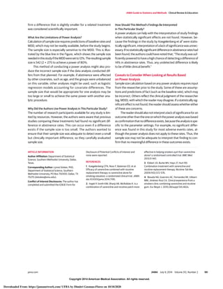Copyright 2014 American Medical Association. All rights reserved.
firm a difference that is slightly smaller for a related treatment
was considered scientifically important.
What Are the Limitations of Power Analysis?
Calculationofsamplesizerequirespredictionsofbaselineratesand
MDD, which may not be readily available, before the study begins.
The sample size is especially sensitive to the MDD. This is illus-
trated by the blue line in the Figure, which shows the sample size
neededinthisstudyiftheMDDweresetto12%.Theresultingsample
size is 542 (2 × 271) to achieve a power of 80%.
This method of conducting a power analysis might also pro-
duce the incorrect sample size if the data analysis conducted dif-
fers from that planned. For example, if abstinence were affected
by other covariates, such as age, and the groups were unbalanced
on this variable, other analyses might be used, such as logistic
regression models accounting for covariate differences. The
sample size that would be appropriate for one analysis may be
too large or small to achieve the same power with another ana-
lytic procedure.
Why Did the Authors Use Power Analysis in This Particular Study?
The number of research participants available for any study is lim-
ited by resources. However, the authors were aware that previous
studies comparing these treatments had found no significant dif-
ference in abstinence rates. This can occur even if a difference
exists if the sample size is too small. The authors wanted to
ensure that their sample size was adequate to detect even a small
but clinically important difference, so they carefully evaluated
sample size.
How Should This Method’s Findings Be Interpreted
in This Particular Study?
A power analysis can help with the interpretation of study findings
when statistically significant effects are not found. However, be-
cause the findings in the study by Koegelenberg et al1
were statis-
ticallysignificant,interpretationofalackofsignificancewasunnec-
essary.Ifnostatisticallysignificantdifferenceinabstinencerateshad
beenfound,theauthorscouldhavenotedthat,“Thestudywassuf-
ficientlypoweredtohaveahighchanceofdetectingadifferenceof
14% in abstinence rates. Thus, any undetected difference is likely
to be of little clinical benefit.”
Caveats to Consider When Looking at Results Based
on Power Analysis
Sample size calculation based on any power analysis requires input
from the researcher prior to the study. Some of these are assump-
tions and predictions of fact (such as the baseline rate), which may
be incorrect. Others reflect the clinical judgment of the researcher
(eg, MDD), with which the reader may disagree. If a statistically sig-
nificanteffectisnotfound,thereadershouldassesswhethereither
of these are concerns.
Thereadershouldalsonotinterpretalackofsignificanceforan
outcomeotherthantheoneonwhichthepoweranalysiswasbased
asconfirmationthatnodifferenceexists,becausetheanalysisisspe-
cific to the parameter settings. For example, no significant differ-
ence was found in this study for most adverse events rates, al-
though the power analysis does not apply to these rates. Thus, the
sample size may not be adequate to interpret that finding to con-
firm that no meaningful difference in these outcomes exists.
ARTICLE INFORMATION
Author Affiliation: Department of Statistical
Science, Southern Methodist University, Dallas,
Texas.
Corresponding Author: Lynne Stokes, PhD,
Department of Statistical Science, Southern
Methodist University, PO Box 750100, Dallas, TX
75275 (slstokes@smu.edu).
Conflict of Interest Disclosures: The author has
completed and submitted the ICMJE Form for
Disclosure of Potential Conflicts of Interest and
none were reported.
REFERENCES
1. Koegelenberg CFN, Noor F, Bateman ED, et al.
Efficacy of varenicline combined with nicotine
replacement therapy vs varenicline alone for
smoking cessation: a randomized clinical trial. JAMA.
doi:10.1001/jama.2014.7195.
2. Hajek P, Smith KM, Dhanji AR, McRobbie H. Is a
combination of varenicline and nicotine patch more
effective in helping smokers quit than varenicline
alone? a randomised controlled trial. BMC Med.
2013;11:140.
3. Ebbert JO, Burke MV, Hays JT, Hurt RD.
Combination treatment with varenicline and
nicotine replacement therapy. Nicotine Tob Res.
2009;11(5):572-576.
4. Besada NA, Guerrero AC, Fernandez MI, Ulibarri
MM, Jiménez-Ruiz CA. Clinical experience from a
smokers clinic combining varenicline and nicotine
gum. Eur Respir J. 2010;36(suppl 54):462s.
JAMA Guide to Statistics and Methods Clinical Review & Education
jama.com JAMA July 9, 2014 Volume 312, Number 2 181
Copyright 2014 American Medical Association. All rights reserved.
Downloaded From: https://jamanetwork.com/ UFBA by Dimitri Gusmao-Flores on 10/10/2020
 