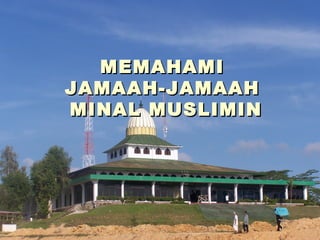MEMAHAMI  JAMAAH-JAMAAH  MINAL MUSLIMIN 