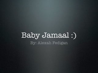 Baby Jamaal :)
  By: Alexah Fedigan
 