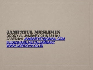 JAMI‘ATUL MUSLIMIN

DODDY AL JAMBARY 0816 884 844
2ABED4A6 JAMBARY67@GMAIL.COM
SLIDESHARE.NET/ALJAMBARY
WWW.CORDOVA.CO.ID

 