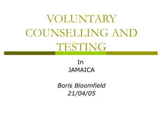 VOLUNTARY COUNSELLING AND TESTING In  JAMAICA Boris Bloomfield 21/04/05 