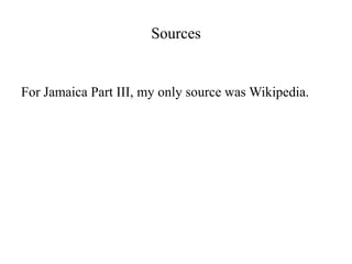 Sources


For Jamaica Part III, my only source was Wikipedia.
 