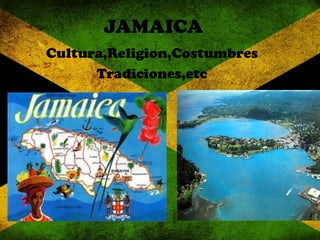 JAMAICA
Cultura,Religion,Costumbres
Tradiciones,etc
 