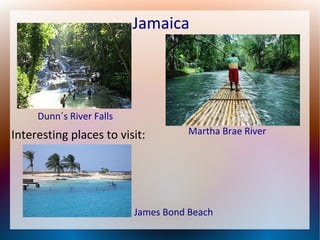 Jamaica

Dunn´s River Falls

Interesting places to visit:

Martha Brae River

James Bond Beach

 