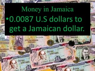 Money in Jamaica
•0.0087 U.S dollars to
get a Jamaican dollar.
 