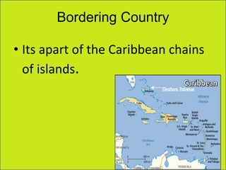 Bordering Country
• Its apart of the Caribbean chains
of islands.
 