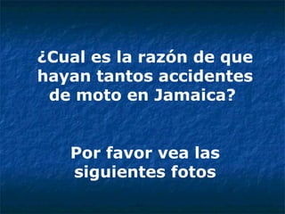 ¿Cual es la razón de que hayan tantos accidentes de moto en Jamaica?  Por favor vea las siguientes fotos 