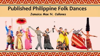 Published Philippine Folk Dances
Jamaica Mae N. Cañones
 