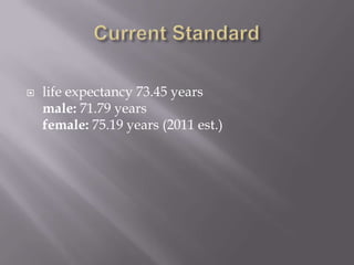    life expectancy 73.45 years
    male: 71.79 years
    female: 75.19 years (2011 est.)
 