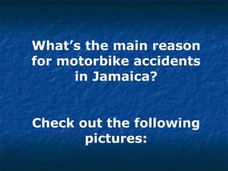 What’s the main reason for motorbike accidents in Jamaica? Check out the following pictures: 
