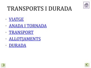 ∙ VIATGE
∙ ANADA I TORNADA
∙ TRANSPORT
∙ ALLOTJAMENTS
∙ DURADA
TRANSPORTS I DURADA
 