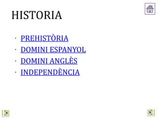 ∙ PREHISTÒRIA
∙ DOMINI ESPANYOL
∙ DOMINI ANGLÈS
∙ INDEPENDÈNCIA
HISTORIA
 