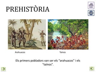 PREHISTÒRIA
Arahuacos Taínos
Els primers pobladors van ser els “arahuacos” i els
“taínos”.
 