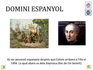 DOMINI ESPANYOL
Va ser possesió espanyola després que Colom arribara a l’illa el
1494. La qual abans es deia Xaymaca (lloc de l’or beneït).
 