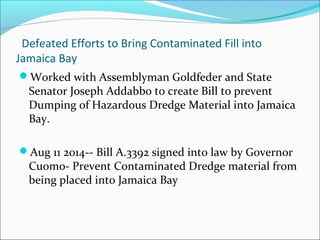 Defeated Efforts to Bring Contaminated Fill into
Jamaica Bay
Worked with Assemblyman Goldfeder and State
Senator Joseph A...