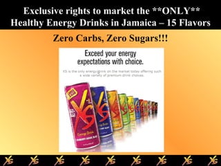 Exclusive rights to market the **ONLY** Healthy Energy Drinks in Jamaica – 15 Flavors Zero Carbs, Zero Sugars!!! 