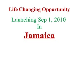 Life Changing Opportunity Launching Sep 1, 2010  In Jamaica 