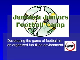 Developing the game of football in an organized fun-filled environment. 