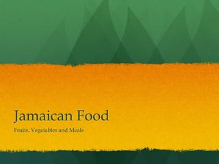 Jamaican Food
Fruits, Vegetables and Meals
 