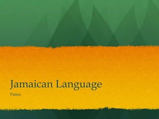 Jamaican Language
Patois
 