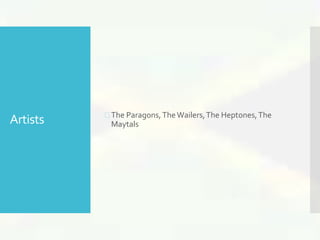 Artists  The Paragons, The Wailers, The Heptones, The 
Maytals 
 