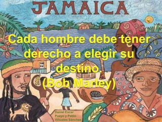 Cada hombre debe tener derecho a elegir su destino. (Bob Marley)  Daniel Escar Pueyo y Pablo Viñuales Sánchez 