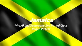 Jamaica
Mrs.Akins/Geography 2nd Period Class
Kaden Pickett
 