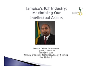 Sectoral Debate Presentation 
                  Julian J. Robinson
                 Minister of State
Ministry of Science, Technology, Energy & Mining
                   July 31, 2012
 