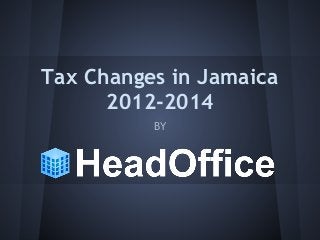 Tax Changes in Jamaica
2012-2014
BY
 