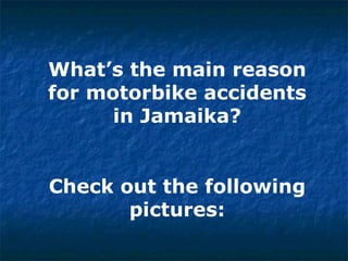 What’s the main reason for motorbike accidents in Jamaika? Check out the following pictures: 
