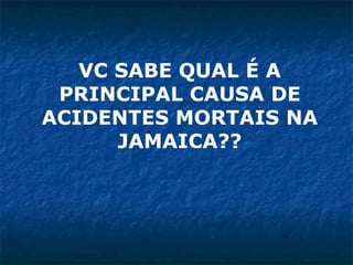 VC SABE QUAL É A PRINCIPAL CAUSA DE ACIDENTES MORTAIS NA JAMAICA?? 
