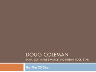 DOUG COLEMAN JAMA SOFTWARE’S MARKETING INTERN ROCK-STAR The First 30 Days 