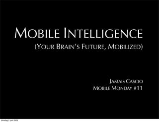 MOBILE INTELLIGENCE
                      (YOUR BRAIN’S FUTURE, MOBILIZED)



                                             JAMAIS CASCIO
                                       MOBILE MONDAY #11




dinsdag 2 juni 2009
 