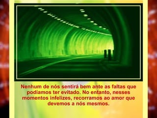 Nenhum de nós sentirá bem ante as faltas que podíamos ter evitado. No entanto, nesses momentos infelizes, recorramos ao amor que devemos a nós mesmos. 