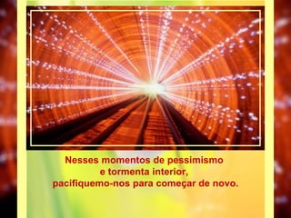 Nesses momentos de pessimismo  e tormenta interior,  pacifiquemo-nos para começar de novo. 