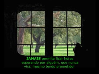 JAMAIS  permita ficar horas esperando por alguém, que nunca virá, mesmo tendo prometido!  