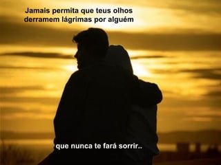 que nunca te fará sorrir.. Jamais permita que teus olhos derramem lágrimas por alguém 