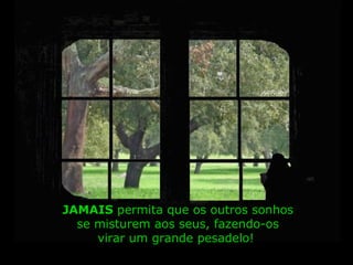 JAMAISJAMAIS permita que os outros sonhos
se misturem aos seus, fazendo-os
virar um grande pesadelo!
 