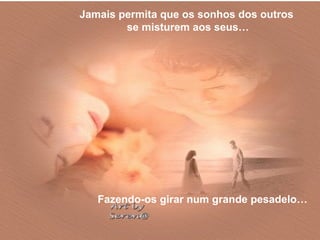Jamais permita que os sonhos dos outros
        se misturem aos seus…




   Fazendo-os girar num grande pesadelo…
 