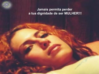 Jamais permita perder
a tua dignidade de ser MULHER!!!
 