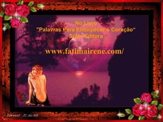 No Livro "Palavras Para Entorpecer o Coração“ Soler Editora . www.fatimairene.com/ 