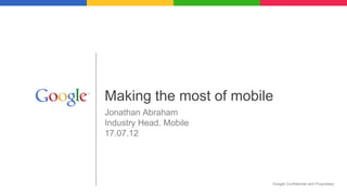 Making the most of mobile
Jonathan Abraham
Industry Head. Mobile
17.07.12




                        Google Confidential and Proprietary
 