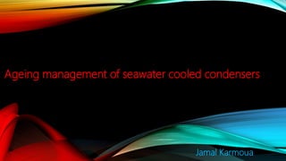 Ageing management of seawater cooled condensers
Jamal Karmoua
 