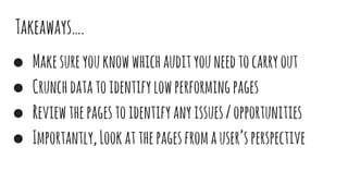 Takeaways….
● Makesureyouknowwhichaudityouneedtocarryout
● Crunchdatatoidentifylowperformingpages
● Reviewthepagestoidentifyanyissues/opportunities
● Importantly,Lookatthepagesfromauser’sperspective