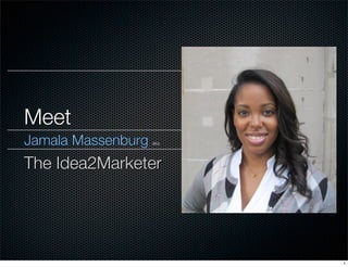 Meet
Jamala Massenburg   aka




The Idea2Marketer




                          1
 